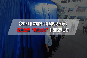 2021北京道路運輸展現場報導|引領智慧出行！福田歐輝系列新品重磅發布 